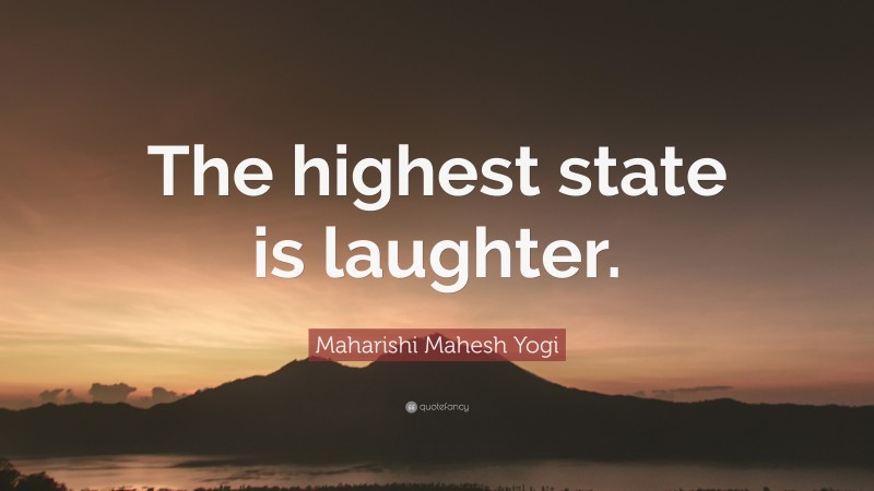 Maharishi Mahesh Yogi Quote: “The highest state is laughter.”
