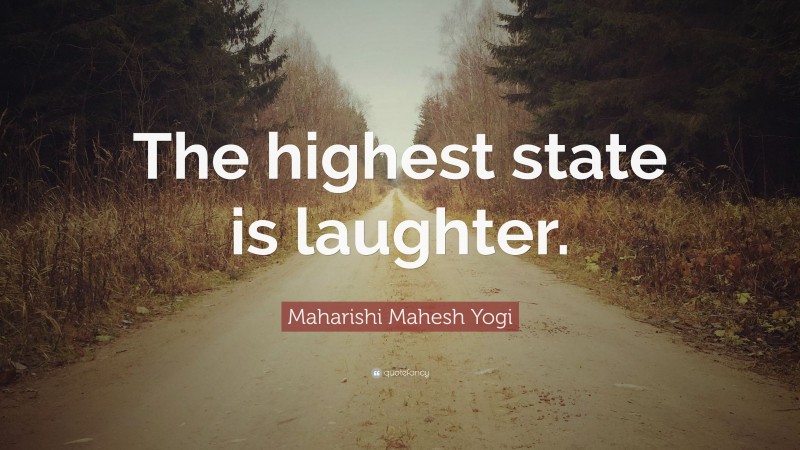 Maharishi Mahesh Yogi Quote: “The highest state is laughter.”