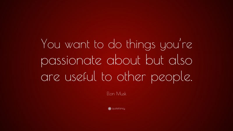 Elon Musk Quote: “You want to do things you’re passionate about but also are useful to other people.”