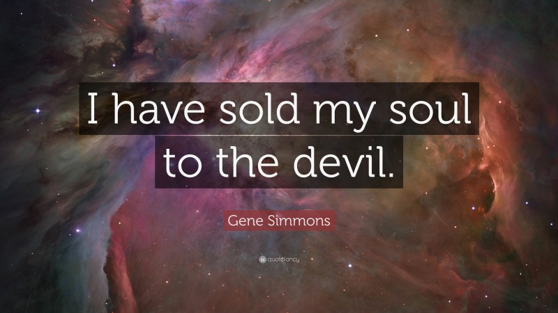 Gene Simmons Quote: “I have sold my soul to the devil.”