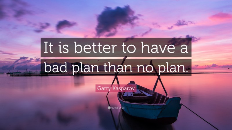 Garry Kasparov Quote: “It Is Better To Have A Bad Plan Than No Plan.”