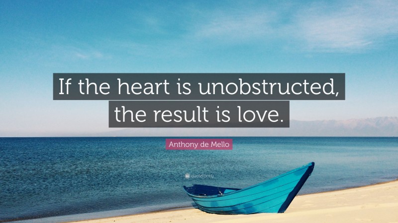 Anthony de Mello Quote: “If the heart is unobstructed, the result is love.”