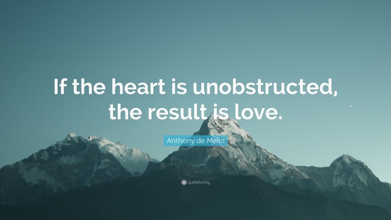 Anthony de Mello Quote: “If the heart is unobstructed, the result is love.”