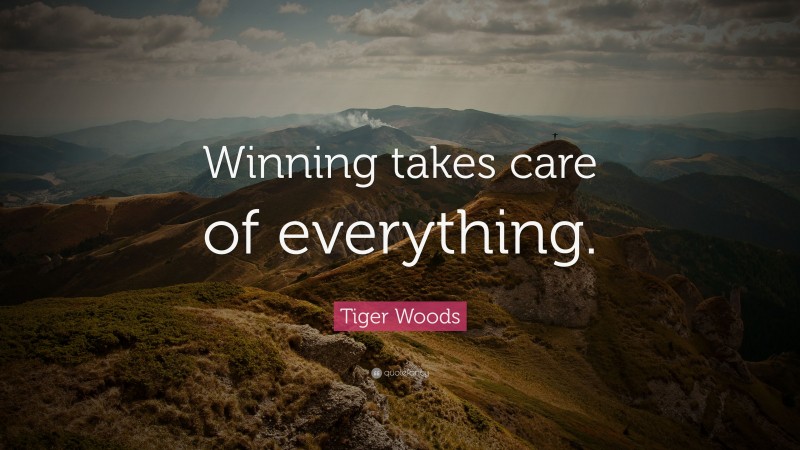 Tiger Woods Quote: “Winning takes care of everything.”