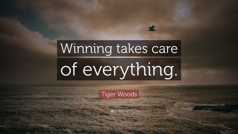 Tiger Woods Quote: “Winning takes care of everything.”