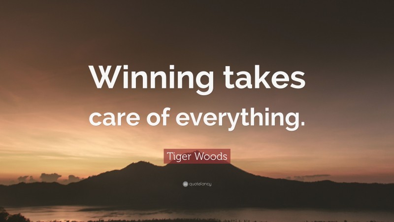 Tiger Woods Quote: “Winning takes care of everything.”