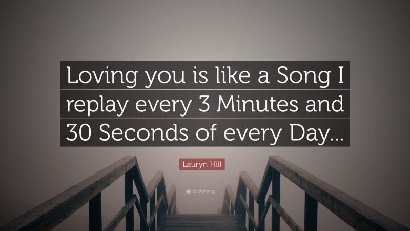 Lauryn Hill Quote: “Loving you is like a Song I replay every 3 Minutes and 30 Seconds of every Day...”