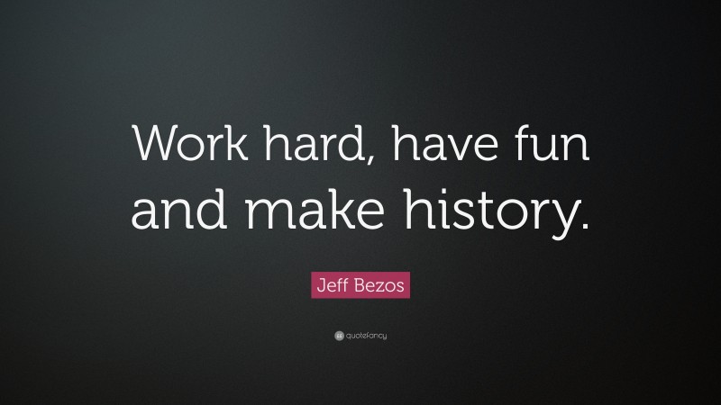 Jeff Bezos Quote: “Work hard, have fun and make history.”