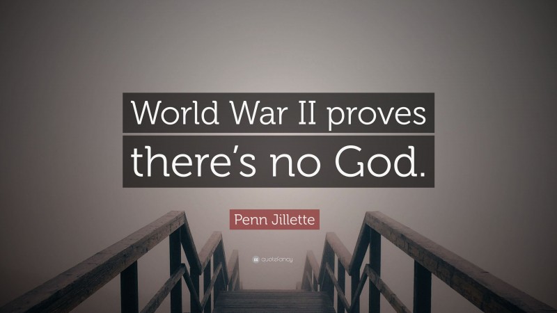 Penn Jillette Quote: “World War II proves there’s no God.”