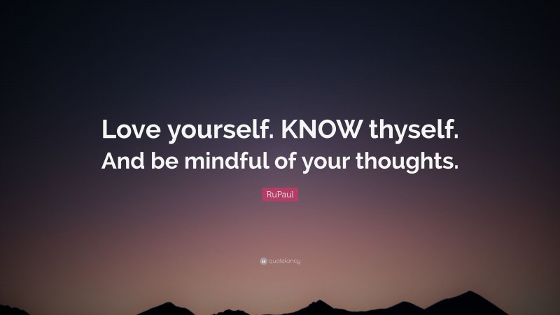 RuPaul Quote: “Love yourself. KNOW thyself. And be mindful of your thoughts.”