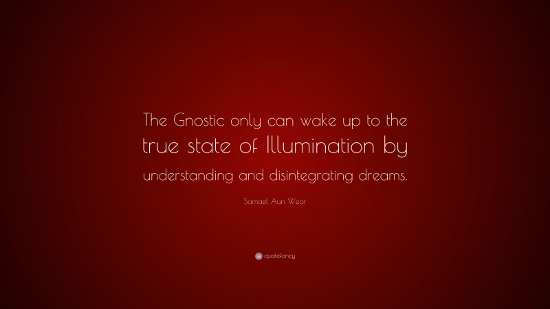 Samael Aun Weor Quote: “The Gnostic only can wake up to the true state of Illumination by understanding and disintegrating dreams.”