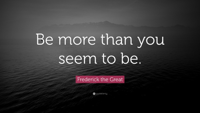 Frederick the Great Quote: “Be more than you seem to be.”