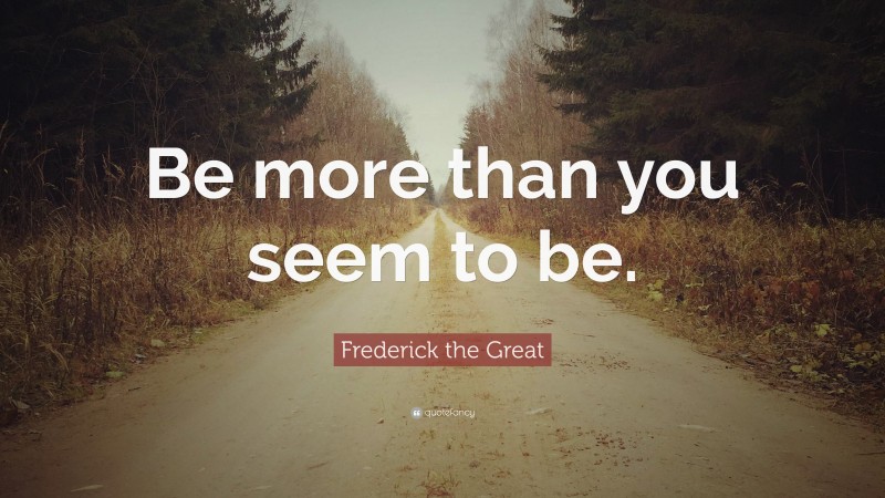 Frederick the Great Quote: “Be more than you seem to be.”