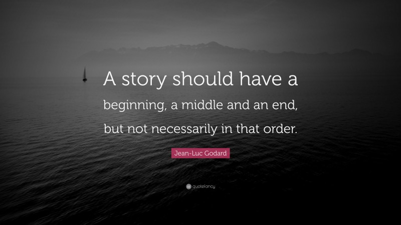 Jean-Luc Godard Quote: “A story should have a beginning, a middle and an end, but not necessarily in that order.”