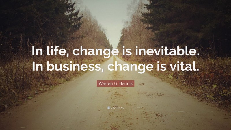 Warren G. Bennis Quote: “In life, change is inevitable. In business, change is vital.”