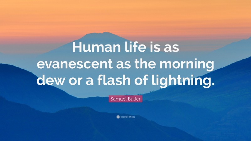 Samuel Butler Quote: “Human life is as evanescent as the morning dew or a flash of lightning.”