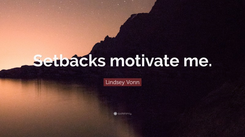 Lindsey Vonn Quote: “Setbacks motivate me.”
