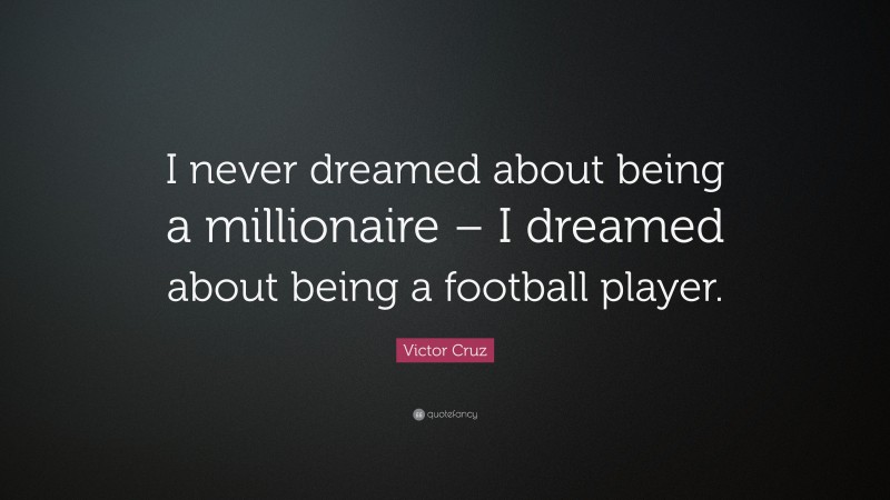Victor Cruz Quote: “I never dreamed about being a millionaire – I dreamed about being a football player.”