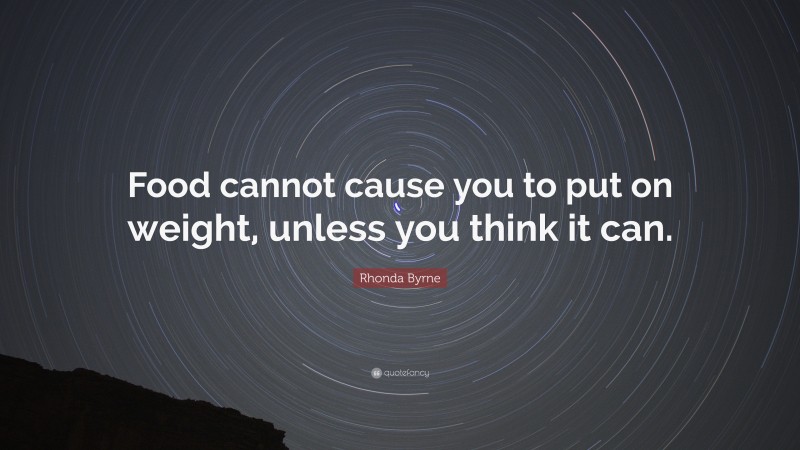 Rhonda Byrne Quote: “Food cannot cause you to put on weight, unless you think it can.”