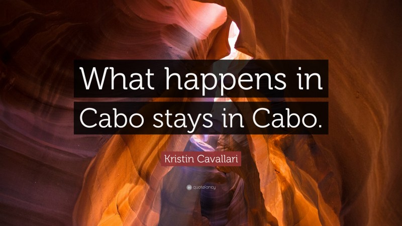 Kristin Cavallari Quote: “What happens in Cabo stays in Cabo.”