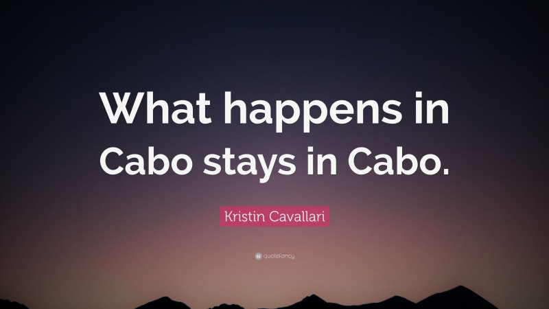 Kristin Cavallari Quote: “What happens in Cabo stays in Cabo.”
