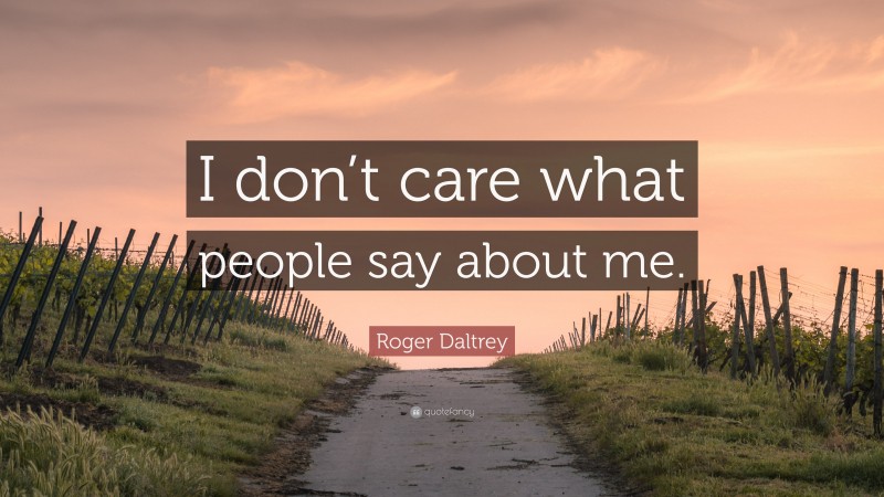 Roger Daltrey Quote: “I don’t care what people say about me.”