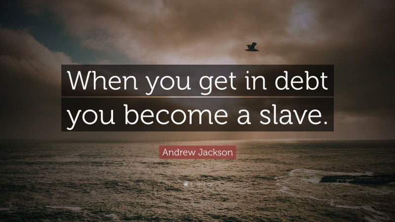 Andrew Jackson Quote: “When you get in debt you become a slave.”