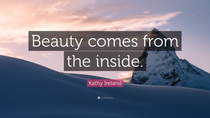 Kathy Ireland Quote: “Beauty comes from the inside.”