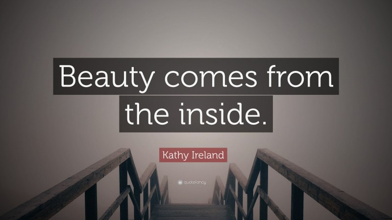 Kathy Ireland Quote: “Beauty comes from the inside.”