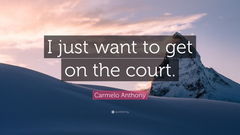 Carmelo Anthony Quote: “I just want to get on the court.”