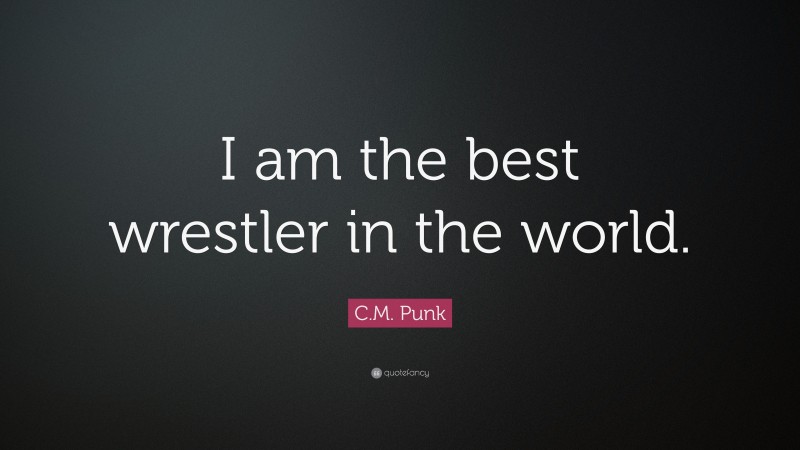 C.M. Punk Quote: “I am the best wrestler in the world.”