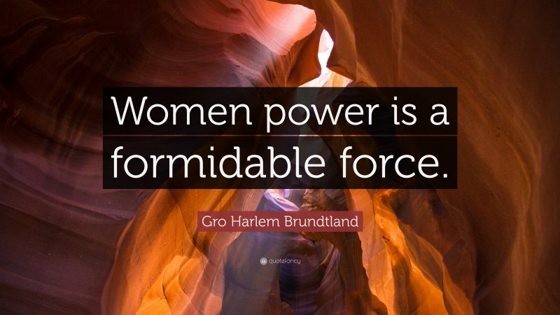 Gro Harlem Brundtland Quote: “Women power is a formidable force.”