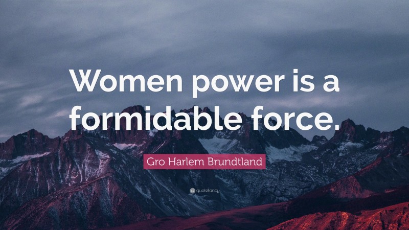 Gro Harlem Brundtland Quote: “Women power is a formidable force.”