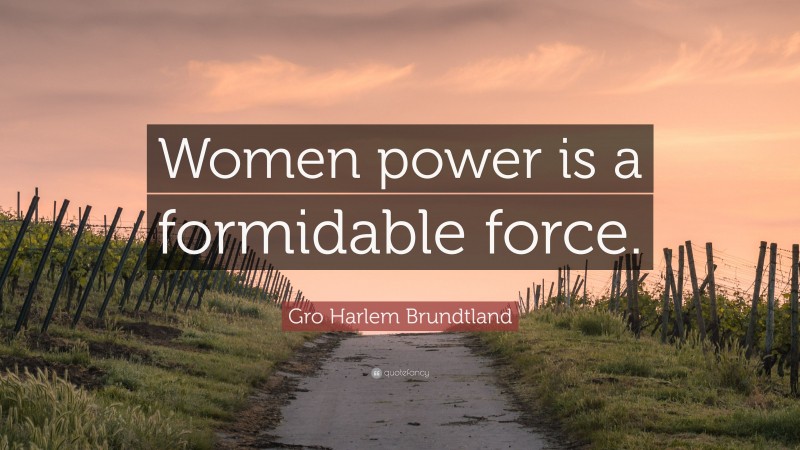 Gro Harlem Brundtland Quote: “Women power is a formidable force.”