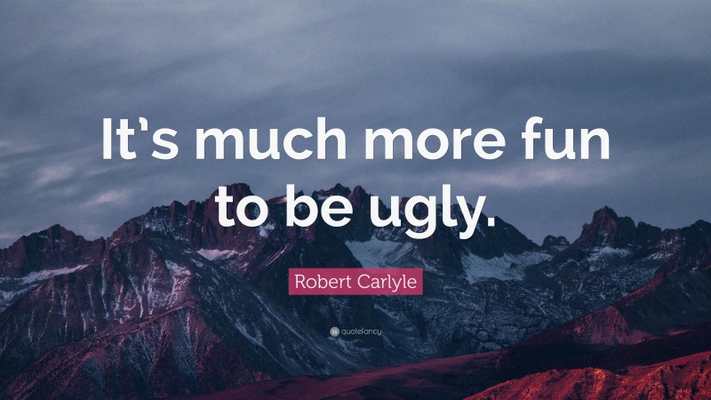 Robert Carlyle Quote: “It’s much more fun to be ugly.”