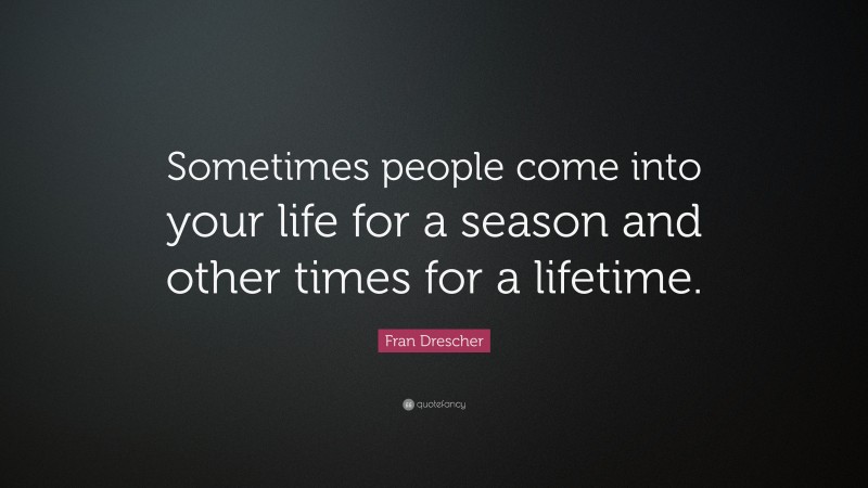 Fran Drescher Quote: “Sometimes people come into your life for a season and other times for a lifetime.”