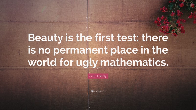 G.H. Hardy Quote: “Beauty is the first test: there is no permanent place in the world for ugly mathematics.”