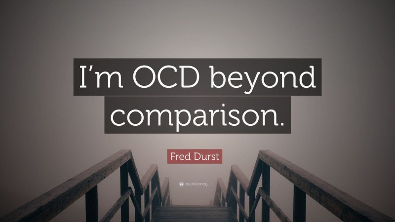Fred Durst Quote: “I’m OCD beyond comparison.”