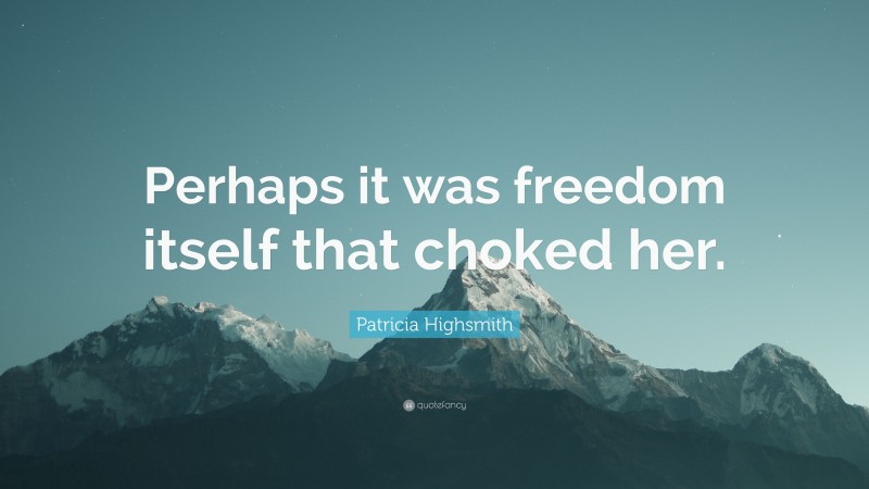 Patricia Highsmith Quote: “Perhaps it was freedom itself that choked her.”
