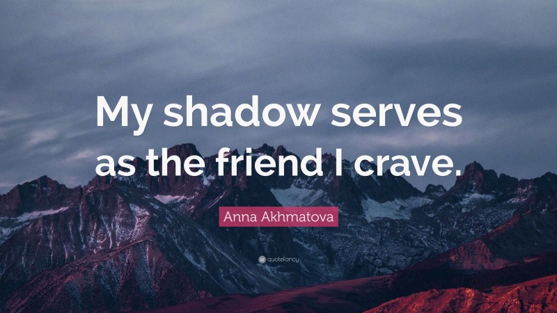 Anna Akhmatova Quote: “My shadow serves as the friend I crave.”