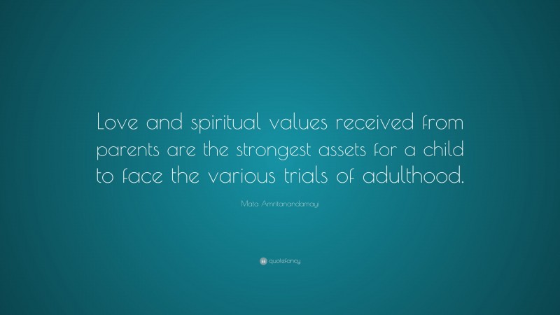 Mata Amritanandamayi Quote: “Love and spiritual values received from parents are the strongest assets for a child to face the various trials of adulthood.”