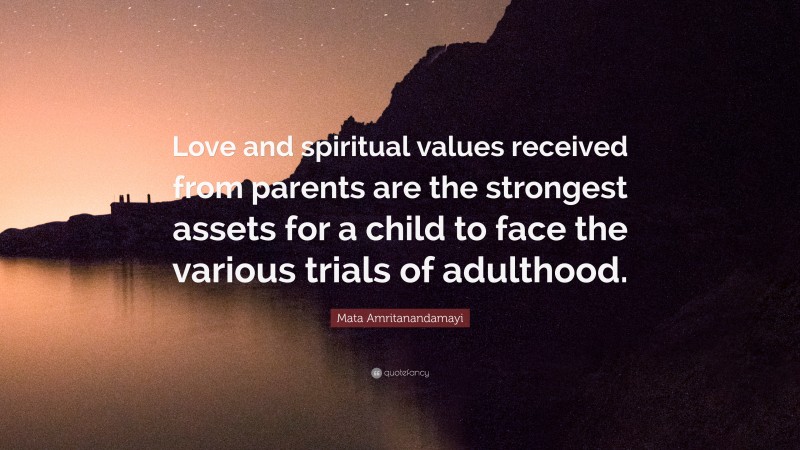 Mata Amritanandamayi Quote: “Love and spiritual values received from parents are the strongest assets for a child to face the various trials of adulthood.”