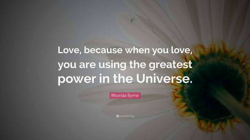 Rhonda Byrne Quote: “Love, because when you love, you are using the greatest power in the Universe.”