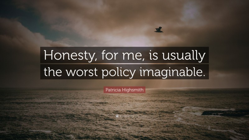 Patricia Highsmith Quote: “Honesty, for me, is usually the worst policy imaginable.”