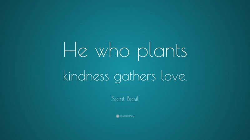 Saint Basil Quote: “He who plants kindness gathers love.”