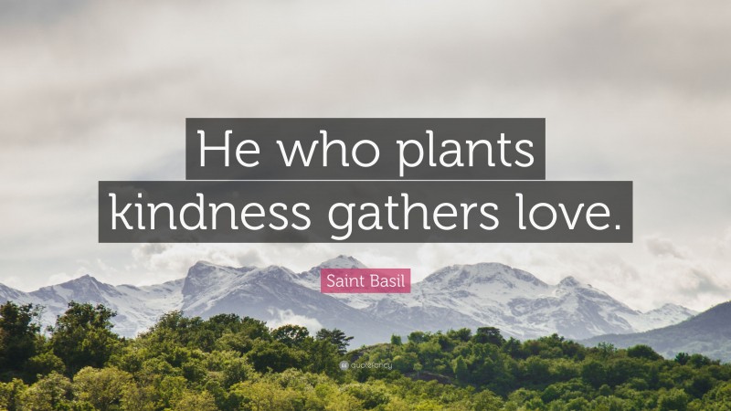 Saint Basil Quote: “He who plants kindness gathers love.”