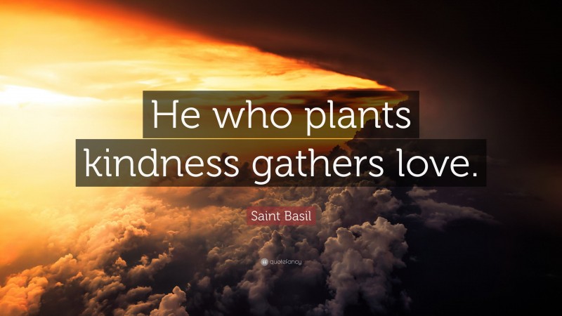 Saint Basil Quote: “He who plants kindness gathers love.”