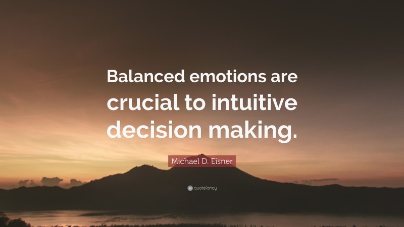 Michael D. Eisner Quote: “Balanced emotions are crucial to intuitive decision making.”