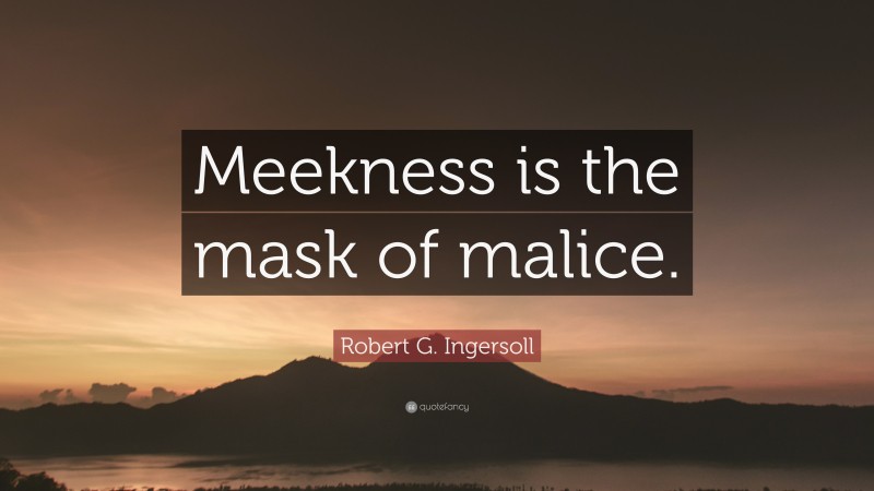 Robert G. Ingersoll Quote: “Meekness is the mask of malice.”