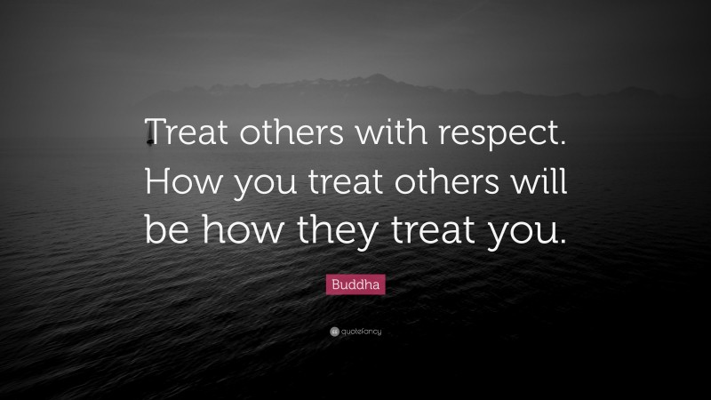 Buddha Quote: “Treat others with respect. How you treat others will be how they treat you.”